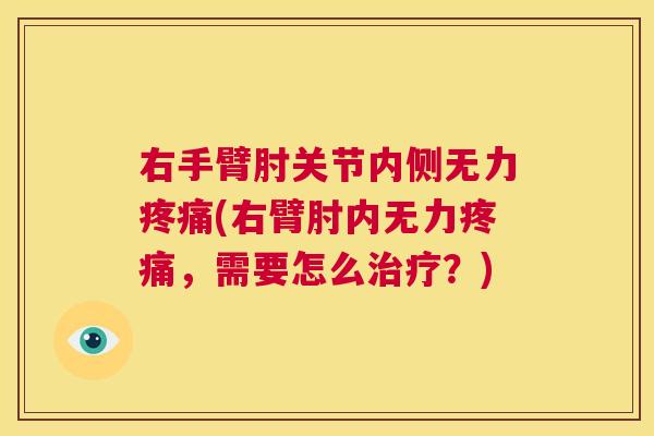 右手臂肘关节内侧无力(右臂肘内无力,需要怎么?) 右手臂肘关节内侧无力(右臂肘内无力,需要怎么?)