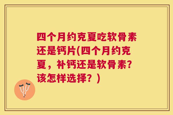 四个月约克夏吃软骨素还是钙片(四个月约克夏,补钙还是软骨素?该怎样选择?)