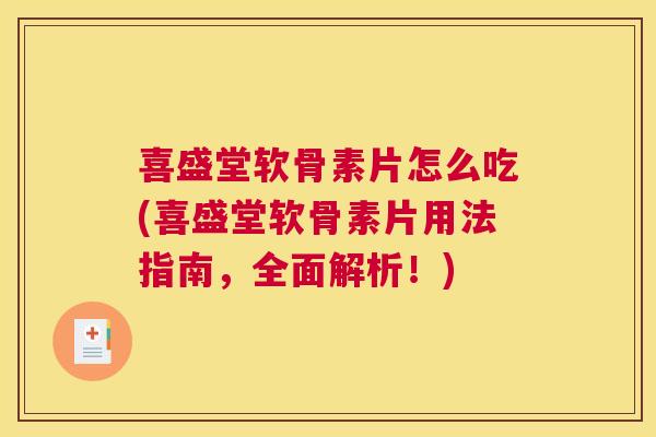 喜盛堂软骨素片怎么吃(喜盛堂软骨素片用法指南,全面解析!)