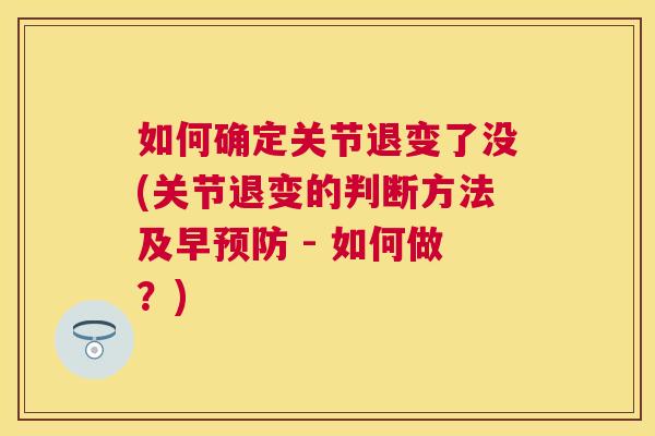 如何确定关节退变了没(关节退变的判断方法及早预防 - 如何做?)