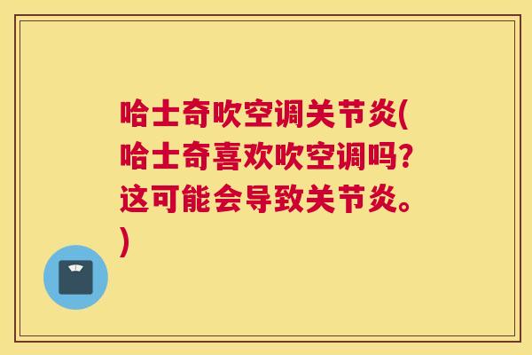 哈士奇吹空调关节炎(哈士奇喜欢吹空调吗？这可能会导致关节炎。)