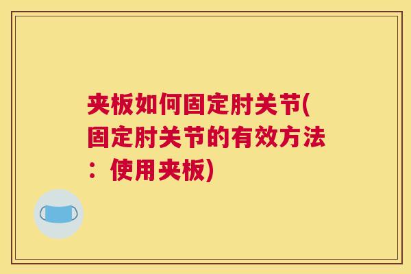 夹板如何固定肘关节(固定肘关节的有效方法:使用夹板)