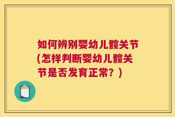 如何辨别婴幼儿髋关节(怎样判断婴幼儿髋关节是否发育正常?)