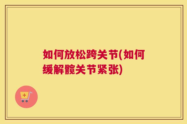 如何放松跨关节(如何缓解髋关节紧张) 如何放松跨关节(如何缓解髋关节紧张)