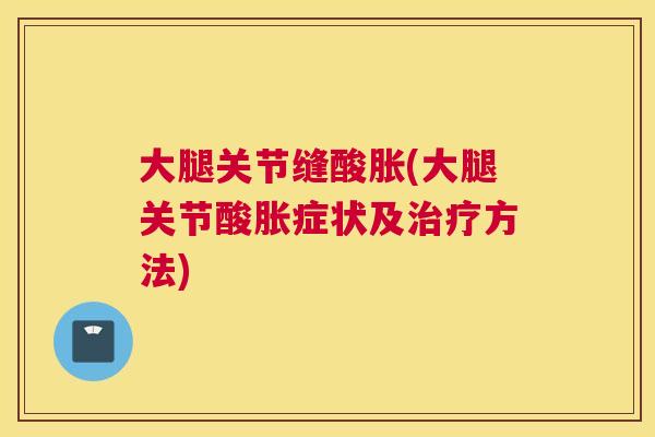 大腿关节缝酸胀(大腿关节酸胀症状及治疗方法)