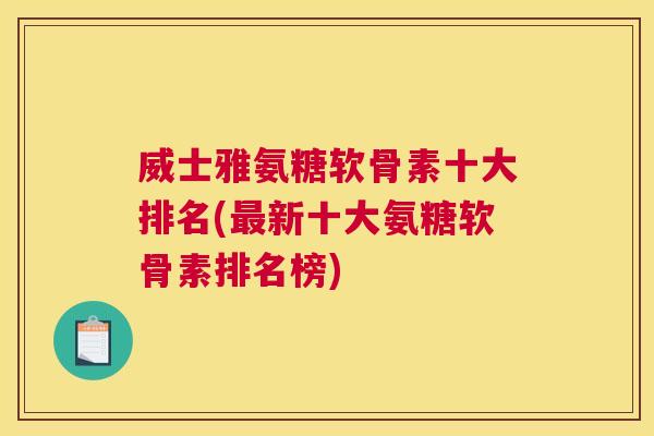 威士雅氨糖软骨素十大排名(新十大氨糖软骨素排名榜)