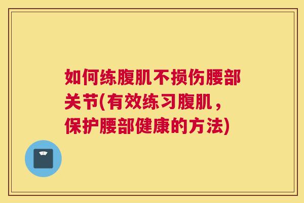 如何练腹肌不损伤腰部关节(有效练习腹肌，保护腰部健康的方法)