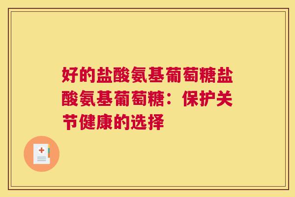 好的盐酸氨基葡萄糖盐酸氨基葡萄糖:保护关节健康的选择