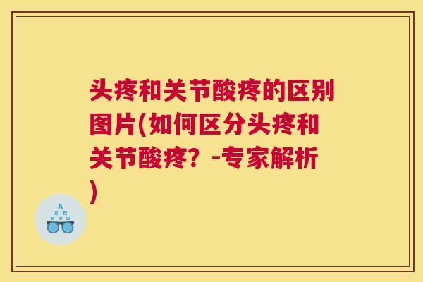 头疼和关节酸疼的区别图片(如何区分头疼和关节酸疼?-专家解析)