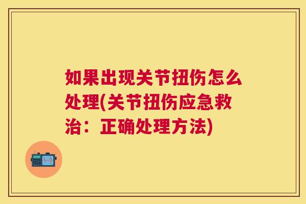 如果出现关节扭伤怎么处理(关节扭伤应急救治:正确处理方法)