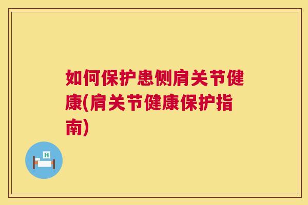 如何保护患侧肩关节健康(肩关节健康保护指南)