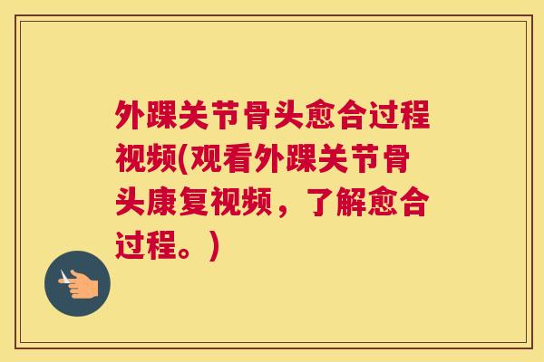 外踝关节骨头愈合过程视频(观看外踝关节骨头康复视频,了解愈合过程。)
