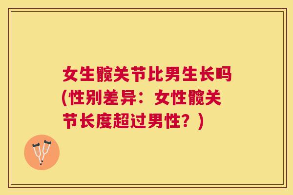 女生髋关节比男生长吗(性别差异:女性髋关节长度超过男性?)