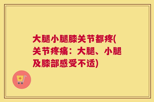 大腿小腿膝关节都疼(关节疼痛:大腿、小腿及膝部感受不适)