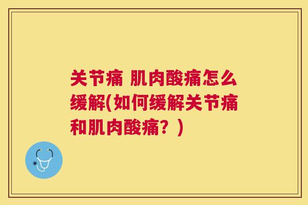 关节痛 肌肉酸痛怎么缓解(如何缓解关节痛和肌肉酸痛？)