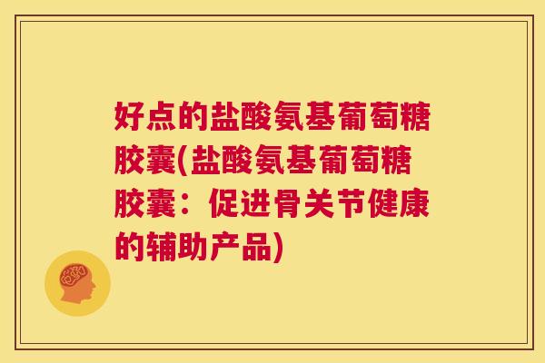 好点的盐酸氨基葡萄糖胶囊(盐酸氨基葡萄糖胶囊:促进骨关节健康的辅助产品)