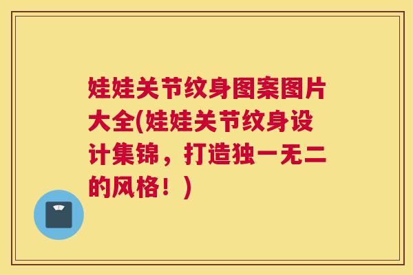 娃娃关节纹身图案图片大全(娃娃关节纹身设计集锦，打造独一无二的风格！)