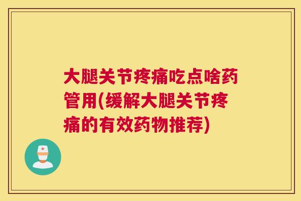 大腿关节吃点啥药管用(缓解大腿关节的有效推荐) 大腿关节吃点啥药管用(缓解大腿关节的有效推荐)