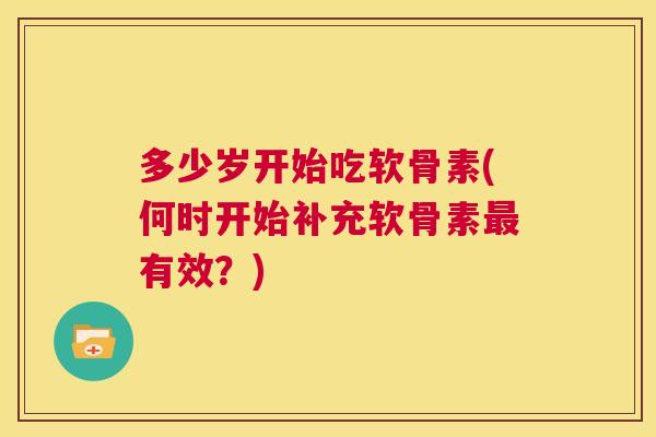 多少岁开始吃软骨素(何时开始补充软骨素有效？)