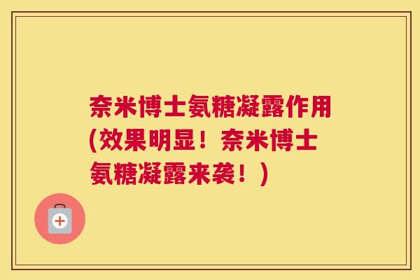 奈米博士氨糖凝露作用(效果明显!奈米博士氨糖凝露来袭!)