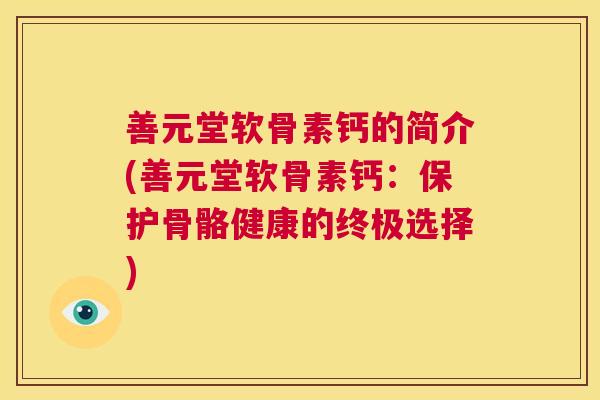 善元堂软骨素钙的简介(善元堂软骨素钙:保护骨骼健康的终极选择)