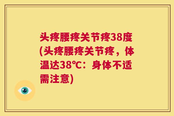 头疼腰疼关节疼38度(头疼腰疼关节疼，体温达38℃：身体不适需注意)