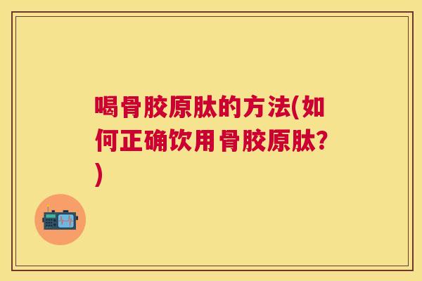 喝骨胶原肽的方法(如何正确饮用骨胶原肽？)