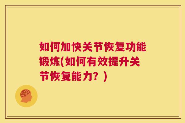 如何加快关节恢复功能锻炼(如何有效提升关节恢复能力?)