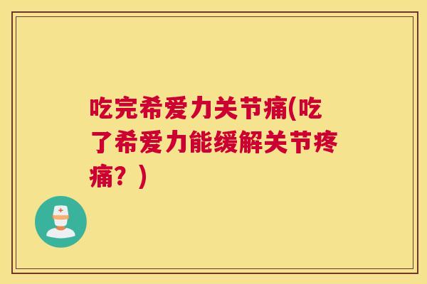 吃完希爱力关节痛(吃了希爱力能缓解关节疼痛?)