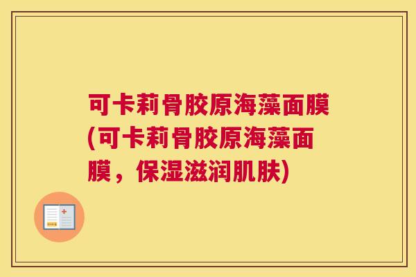可卡莉骨胶原海藻面膜(可卡莉骨胶原海藻面膜,保湿滋润肌肤)