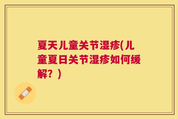 夏天儿童关节湿疹(儿童夏日关节湿疹如何缓解？)