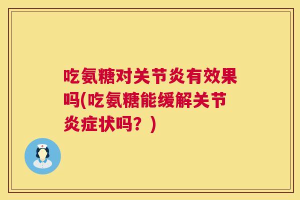 吃氨糖对有效果吗(吃氨糖能缓解关节状吗?) 吃氨糖对有效果吗(吃氨糖能缓解关节状吗?)