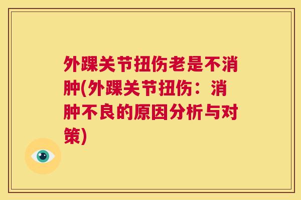 外踝关节扭伤老是不消肿(外踝关节扭伤:消肿不良的原因分析与对策) 外踝关节扭伤老是不消肿(外踝关节扭伤:消肿不良的原因分析与对策)