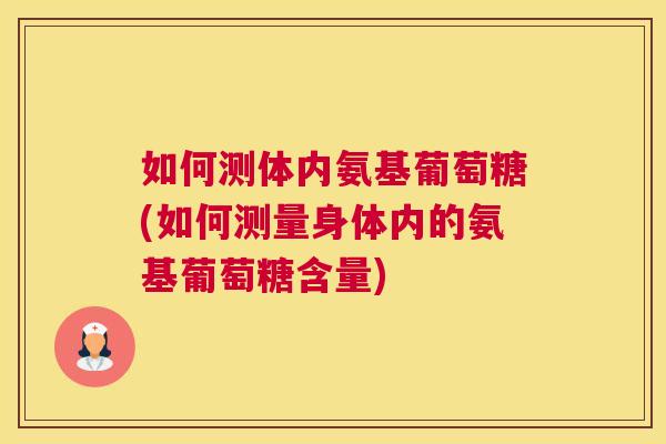 如何测体内氨基葡萄糖(如何测量身体内的氨基葡萄糖含量)