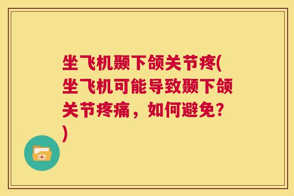 坐飞机颞下颌关节疼(坐飞机可能导致颞下颌关节，如何避免？)