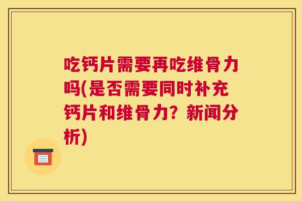 吃钙片需要再吃维骨力吗(是否需要同时补充钙片和维骨力？新闻分析)
