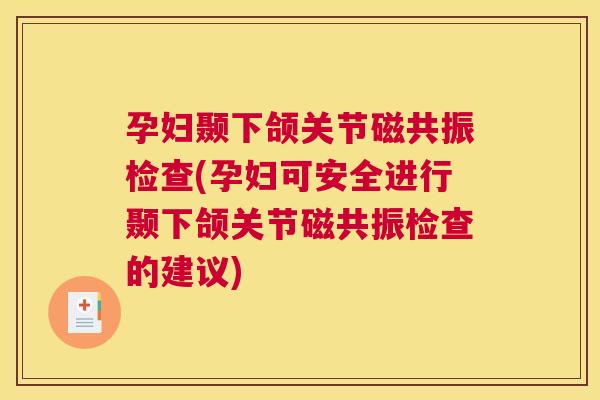 孕妇颞下颌关节磁共振检查(孕妇可安全进行颞下颌关节磁共振检查的建议)
