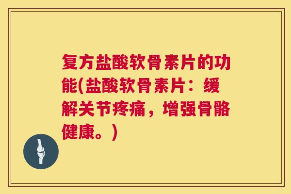 复方盐酸软骨素片的功能(盐酸软骨素片：缓解关节，增强骨骼健康。)