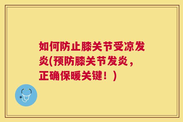 如何防止膝关节受凉发炎(膝关节发炎，正确保暖关键！)