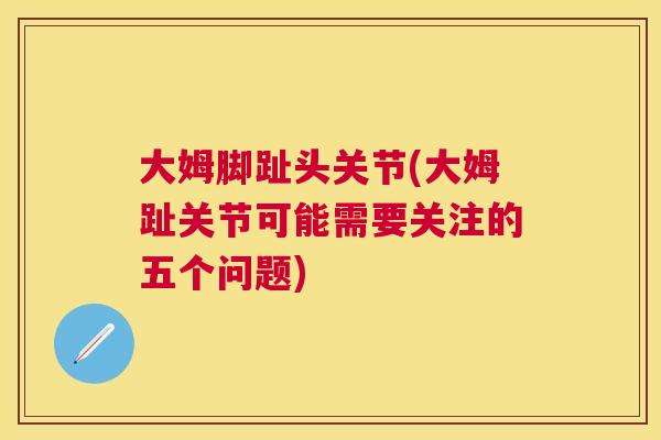 大姆脚趾头关节(大姆趾关节可能需要关注的五个问题)
