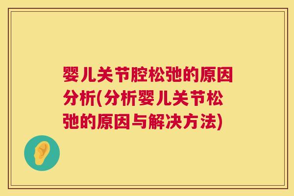 婴儿关节腔松弛的原因分析(分析婴儿关节松弛的原因与解决方法) 婴儿关节腔松弛的原因分析(分析婴儿关节松弛的原因与解决方法)