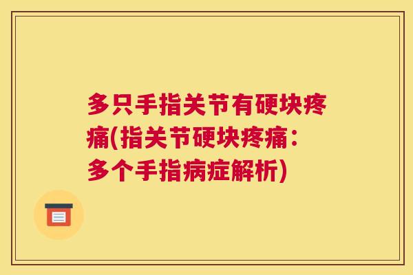 多只手指关节有硬块疼痛(指关节硬块疼痛:多个手指病症解析)