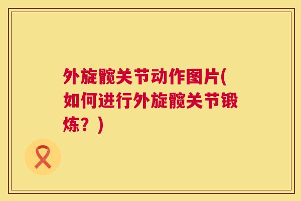外旋髋关节动作图片(如何进行外旋髋关节锻炼?) 外旋髋关节动作图片(如何进行外旋髋关节锻炼?)