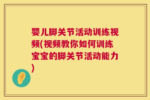 婴儿脚关节活动训练视频(视频教你如何训练宝宝的脚关节活动能力) 婴儿脚关节活动训练视频(视频教你如何训练宝宝的脚关节活动能力)