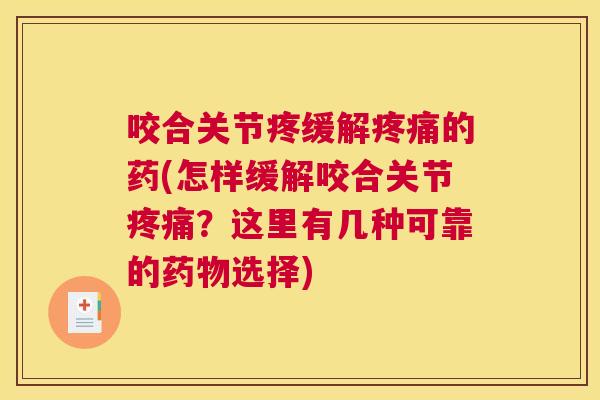 咬合关节疼缓解的药(怎样缓解咬合关节？这里有几种可靠的选择)