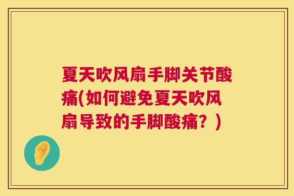 夏天吹风扇手脚关节酸痛(如何避免夏天吹风扇导致的手脚酸痛?) 夏天吹风扇手脚关节酸痛(如何避免夏天吹风扇导致的手脚酸痛?)