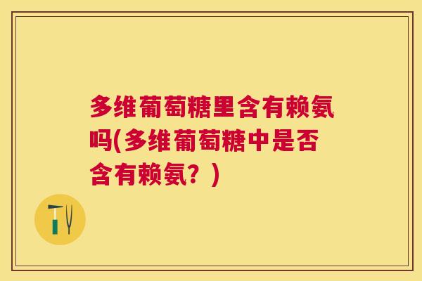 多维葡萄糖里含有赖氨吗(多维葡萄糖中是否含有赖氨?)