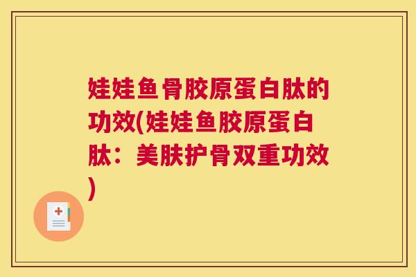 娃娃鱼骨胶原蛋白肽的功效(娃娃鱼胶原蛋白肽:美肤护骨双重功效)