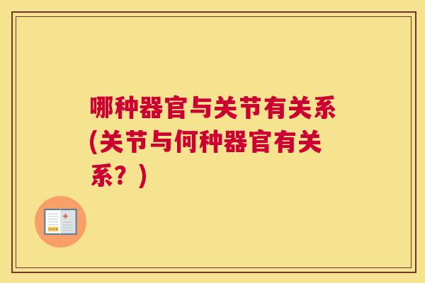 哪种器官与关节有关系(关节与何种器官有关系?) 哪种器官与关节有关系(关节与何种器官有关系?)