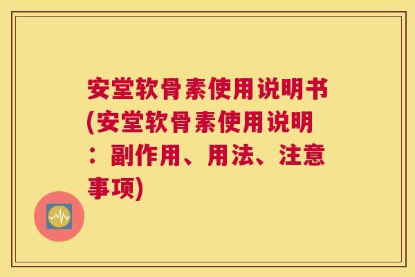 安堂软骨素使用说明书(安堂软骨素使用说明:副作用、用法、注意事项)
